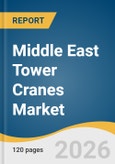 Middle East Tower Cranes Market Size, Share & Trends Analysis Report by Product, Design, Lifting Capacity, Application, Country, and Segment Forecasts, 2026-2033- Product Image