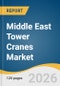 Middle East Tower Cranes Market Size, Share & Trends Analysis Report by Product, Design, Lifting Capacity, Application, Country, and Segment Forecasts, 2026-2033 - Product Thumbnail Image