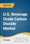 U.S. Beverage Grade Carbon Dioxide Market Size, Share & Trends Analysis Report by Application, Country, and Segment Forecasts, 2026-2033 - Product Thumbnail Image