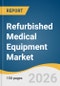 Refurbished Medical Equipment Market Size, Share & Trends Analysis Report by Product, Refurbishment Provider, End Use, Region, and Segment Forecasts, 2026-2033 - Product Thumbnail Image