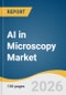 AI in Microscopy Market Size, Share & Trends Analysis Report by Microscopy Type, Component, End-use, Region, and Segment Forecasts, 2026-2033 - Product Thumbnail Image