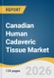 Canadian Human Cadaveric Tissue Market Size, Share & Trends Analysis Report by Product, Indication, End Use, Source of Supply, and Segment Forecasts, 2026-2033 - Product Thumbnail Image