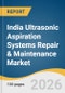 India Ultrasonic Aspiration Systems Repair & Maintenance Market Size, Share & Trends Analysis Report by Offering, Region, Key Companies and Competitive Analysis and Segment Forecasts, 2026-2033 - Product Thumbnail Image