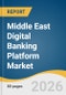 Middle East Digital Banking Platform Market Size, Share & Trends Analysis Report by Deployment, Mode, Component, Service, Type, Country, and Segment Forecasts, 2026-2033 - Product Thumbnail Image