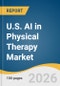 U.S. AI in Physical Therapy Market Size, Share & Trends Analysis Report by Component, Deployment Mode, Application, End Use, and Segment Forecasts, 2026-2033 - Product Thumbnail Image
