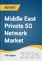 Middle East Private 5G Network Market Size, Share & Trends Analysis Report by Component, Frequency, Spectrum, Enterprise Size, Vertical, Country, and Segment Forecasts, 2026-2033 - Product Thumbnail Image