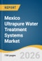 Mexico Ultrapure Water Treatment Systems Market Size, Share & Trends Analysis Report by Technology, Application, End Use, and Segment Forecasts, 2026-2033 - Product Thumbnail Image