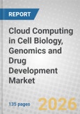 Cloud Computing in Cell Biology, Genomics and Drug Development: Global Markets- Product Image
