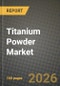 Titanium Powder Market Outlook 2026-2034: Market Share, and Growth Analysis by Product Type, Application, End-User, Grade - Product Thumbnail Image