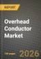 Overhead Conductor Market Outlook 2026-2034: Market Share, and Growth Analysis by Product Type, Application, End-User, Voltage Level - Product Thumbnail Image
