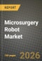 Microsurgery Robot Market Outlook 2026-2034: Market Share, and Growth Analysis by Application, End-User, Component, Technology - Product Image