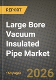Large Bore Vacuum Insulated Pipe Market Outlook 2026-2034: Market Share, and Growth Analysis by Application, Material Type, End-Use Industry, Diameter Size- Product Image