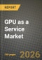 GPU as a Service Market Outlook 2026-2034: Market Share, and Growth Analysis by Component, Deployment Model, Application, Industry Vertical - Product Image