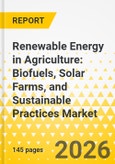 Renewable Energy in Agriculture: Biofuels, Solar Farms, and Sustainable Practices Market - A Global and Regional Analysis: Focus on Application, Product, and Regional Analysis, 2025-2035- Product Image