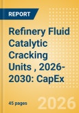 Refinery Fluid Catalytic Cracking Units (FCCU), 2026-2030: Capacity and Capital Expenditure Outlook with Details of All Operating and Planned Fluid Catalytic Cracking Units- Product Image