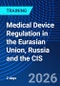 Medical Device Regulation in the Eurasian Union, Russia and the CIS (June 30, 2026 July 1, 2026) - Product Thumbnail Image