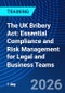 The UK Bribery Act: Essential Compliance and Risk Management for Legal and Business Teams (July 2, 2026) - Product Image