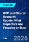 GCP and Clinical Research Update: What Inspectors Are Focusing on Now (May 19, 2026) - Product Image