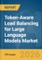 Token-Aware Load Balancing for Large Language Models (LLMs) Market Report 2026 - Product Image