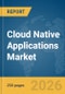 Cloud Native Applications Market Report 2026 - Product Thumbnail Image