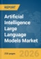 Artificial Intelligence Large Language Models Market Report 2026 - Product Thumbnail Image