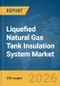 Liquefied Natural Gas (LNG) Tank Insulation System Market Report 2026 - Product Thumbnail Image
