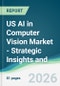 US AI in Computer Vision Market - Strategic Insights and Forecasts (2026-2031) - Product Image