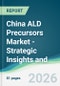 China ALD Precursors Market - Strategic Insights and Forecasts (2026-2031) - Product Image