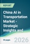 China AI in Transportation Market - Strategic Insights and Forecasts (2026-2031) - Product Thumbnail Image