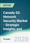 Canada 5G Network Security Market - Strategic Insights and Forecasts (2026-2031) - Product Image