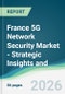 France 5G Network Security Market - Strategic Insights and Forecasts (2026-2031) - Product Image