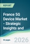 France 5G Device Market - Strategic Insights and Forecasts (2026-2031) - Product Image