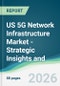 US 5G Network Infrastructure Market - Strategic Insights and Forecasts (2026-2031) - Product Image