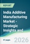 India Additive Manufacturing Market - Strategic Insights and Forecasts (2026-2031) - Product Thumbnail Image