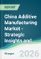 China Additive Manufacturing Market - Strategic Insights and Forecasts (2026-2031) - Product Image