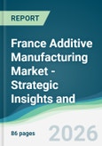 France Additive Manufacturing Market - Strategic Insights and Forecasts (2026-2031)- Product Image