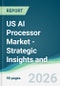 US AI Processor Market - Strategic Insights and Forecasts (2026-2031) - Product Thumbnail Image