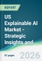 US Explainable AI Market - Strategic Insights and Forecasts (2026-2031) - Product Thumbnail Image