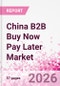 China B2B Buy Now Pay Later Business and Investment Opportunities Databook - 45+ KPIs on B2B BNPL Market Size, End-Use Sectors, Retail Product Categories, Sales Channels, Company Size - Q2 2026 Update - Product Image