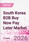 South Korea B2B Buy Now Pay Later Business and Investment Opportunities Databook - 45+ KPIs on B2B BNPL Market Size, End-Use Sectors, Retail Product Categories, Sales Channels, Company Size - Q2 2026 Update - Product Thumbnail Image