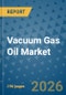 Vacuum Gas Oil Market Insights, Competitive Landscape, and Market Forecast - 2033 - Product Thumbnail Image