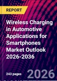 Wireless Charging in Automotive Applications for Smartphones Market Outlook 2026-2036- Product Image