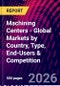 Machining Centers - Global Markets by Country, Type, End-Users & Competition - Product Thumbnail Image