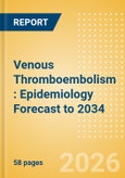 Venous Thromboembolism (VTE): Epidemiology Forecast to 2034- Product Image