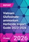 Vietnam Glufosinate-ammonium Herbicide Import Guide 2023-2026 - Product Thumbnail Image