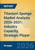 Titanium Sponge Market Analysis 2026-2031: Industry Capacity, Strategic Player Insights, and Aerospace Applications- Product Image