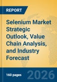 Selenium Market Strategic Outlook, Value Chain Analysis, and Industry Forecast- Product Image