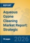 Aqueous Ozone Cleaning Market Report: Strategic Insights, Key Players, and Growth Trends - Product Thumbnail Image