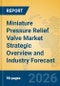 Miniature Pressure Relief Valve Market Strategic Overview and Industry Forecast - Product Thumbnail Image