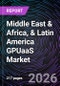Middle East & Africa, & Latin America GPUaaS Market in - Size, Share, Trends, Growth Forecast, and Competitive Analysis (2025-2031) - Product Image